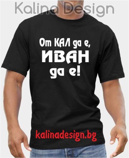Тениска с надпис От Кал да е, ИВАН да е