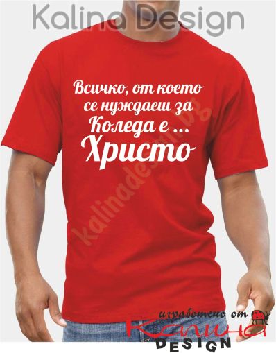 Тениска Всичко от което се нуждаеш за Коледа е Христо!