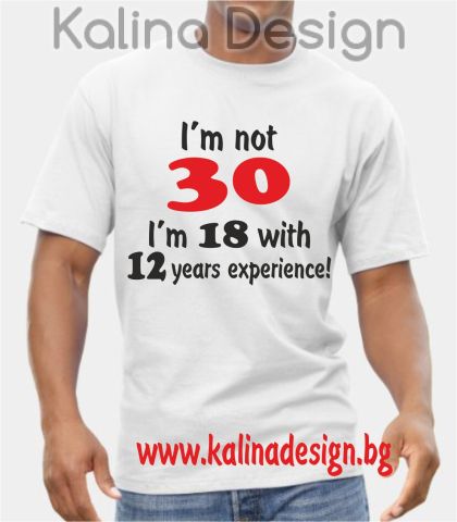 Тениска  I'm not 30,  I'm 18 with 12 years experience!