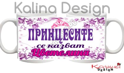 Чаша с надпис-Принцесите се казват Цветелина!