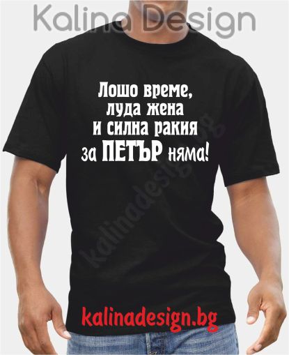 Тениска  Лошо време, луда жена и силна ракия за Петър няма!
