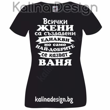 Тениска Всички жени са създадени еднакви, но само най-добрите се казват ВАНЯ