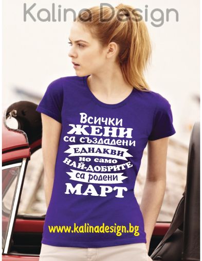 Тениска Всички жени са създадени еднакви, но само най-добрите са родени  МАРТ