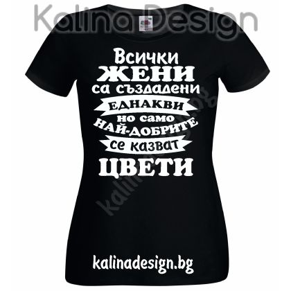 Тениска Всички жени са създадени еднакви, но само най-добрите се казват ЦВЕТИ