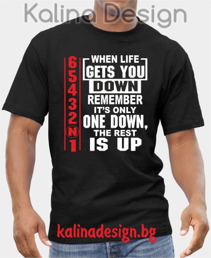 Тениска When LIFE gets you DOWN, remember it's only one down...