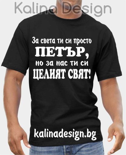Тениска За света ти си просто ПЕТЪР, но за нас ти си целият свят!