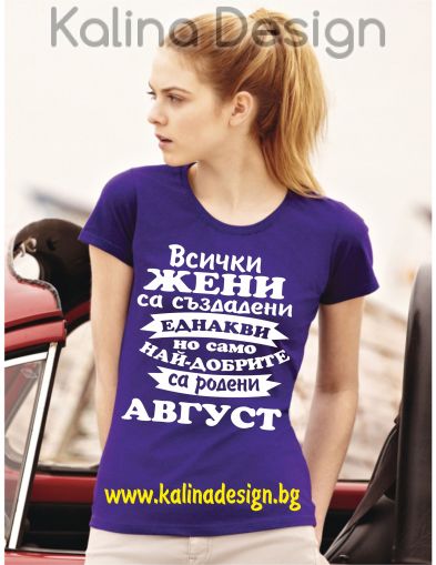 Тениска Всички жени са създадени еднакви, но само най-добрите са родени  АВГУСТ