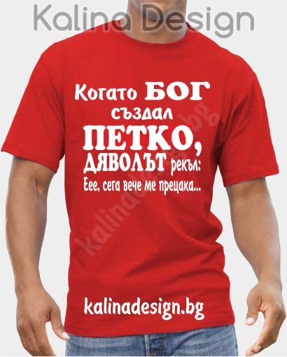 Тениска Когато БОГ създал ПЕТКО, дяволът рекъл: ЕЕЕ, сега вече ме прецака...