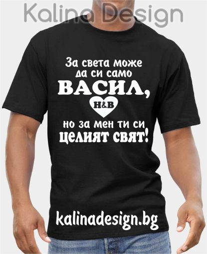 Тениска За света може да си само ВАСИЛ, но за мен ти си целият  свят!