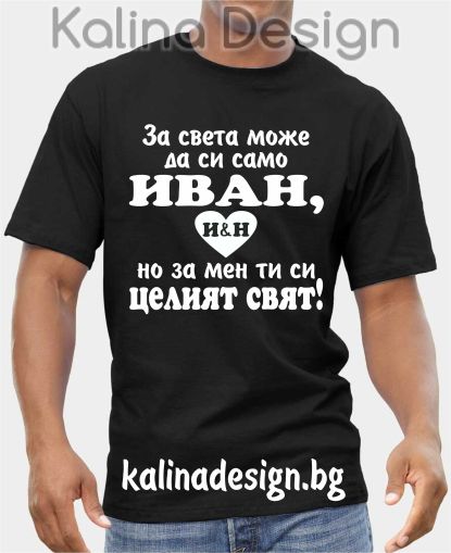 Тениска За света може да си само ИВАН, но за мен ти си целият  свят!
