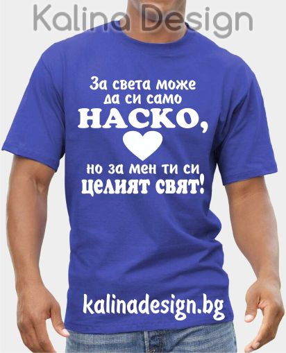 Тениска За света може да си само НАСКО, но за мен ти си целият  свят!