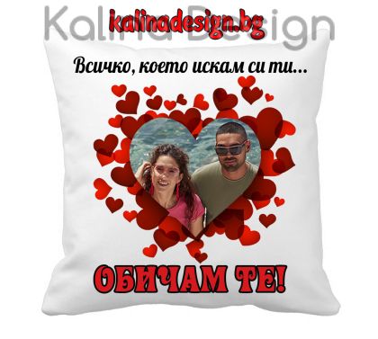 Възглавничка със снимка и  надпис - Всичко, което искам си ти...