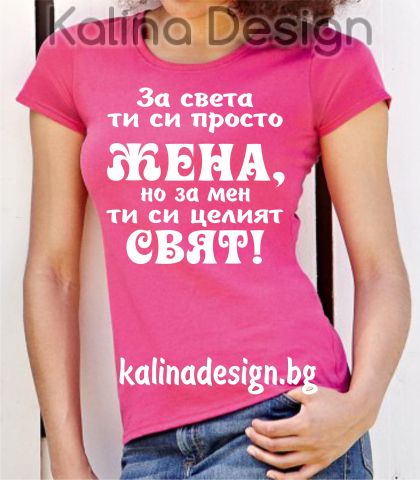 Тениска с надпис  За света ти си просто ЖЕНА, но за мен ти си целият свят