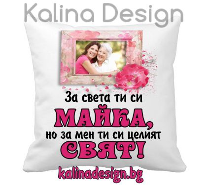 Възглавничка със снимки и  надпис - За света ти си МАЙКА, но за мен ти си целият свят