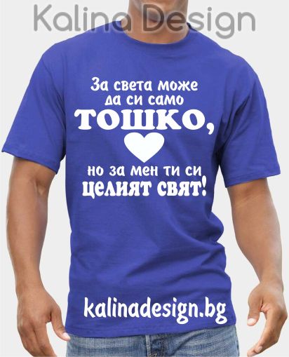 Тениска За света може да си само ТОШКО, но за мен ти си целият  свят!
