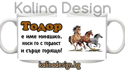 Чаша с надпис- Тодор е име юнашко, носи го с гордост и сърце горящо!