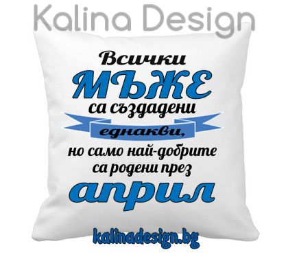 Възглавничка с надпис -Всички МЪЖЕ са създадени еднакви, но само най-добрите са родени през април