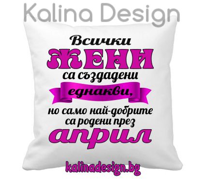Възглавничка с надпис -Всички ЖЕНИ са създадени еднакви, но само най-добрите са родени през април