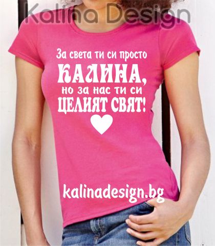 Тениска с надпис  За света ти си просто КАЛИНА, но за нас ти си целият свят