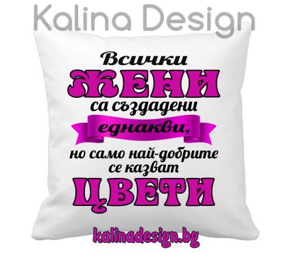 Възглавничка с надпис -Всички ЖЕНИ са създадени еднакви, но само най-добрите се казват ЦВЕТИ