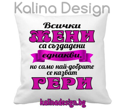 Възглавничка с надпис -Всички ЖЕНИ са създадени еднакви, но само най-добрите се казват ГЕРИ