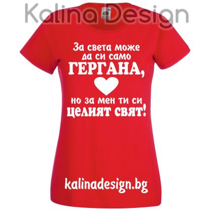 Тениска За света може да си само ГЕРГАНА, но за мен ти си целият  свят!