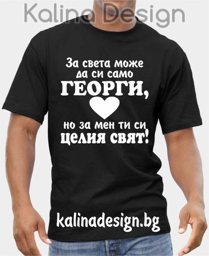 Тениска За света може да си само ГЕОРГИ, но за мен ти си целия  свят!