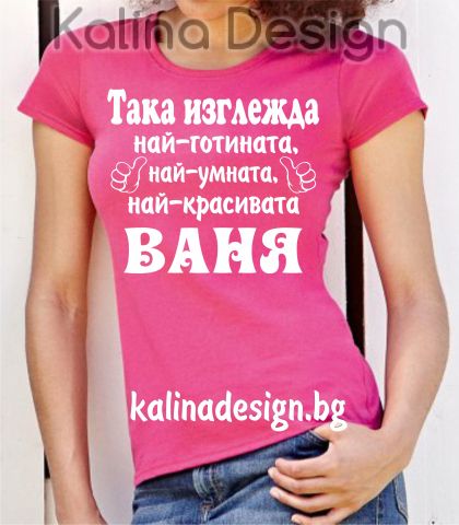 Тениска с надпис  Така изглежда най-готината, най-умната, най-красивата ВАНЯ