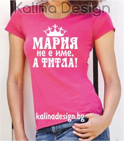 Тениска с надпис  Мария не име, а титла!