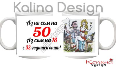 Чаша с надпис- Аз не съм на  50 години,  аз съм на 18 с 32-годишен опит!