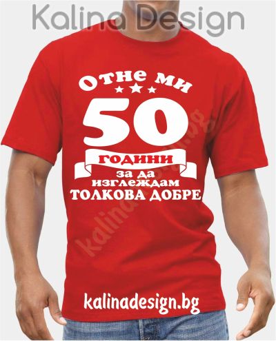 Тениска Отне ми 50 години, за да изглеждам толкова добре!