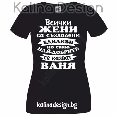 Тениска Всички жени са създадени еднакви, но само най-добрите се казват ВАНЯ