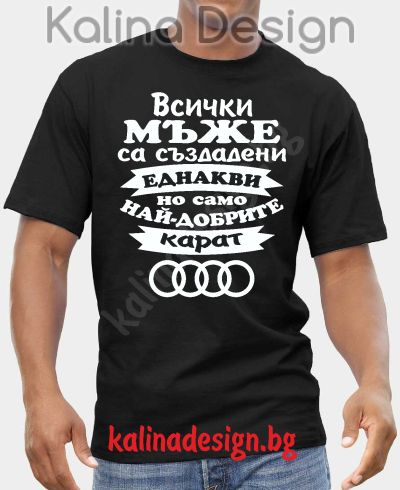 Тениска  Всички мъже са създадени еднакви, но само най-добрите карат Ауди