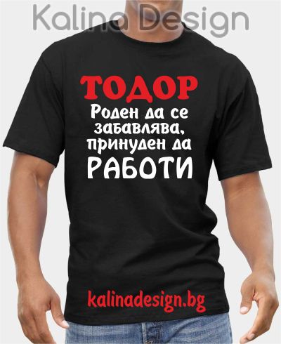 Тениска  ТОДОР - роден да се забавлява, принуден да РАБОТИ
