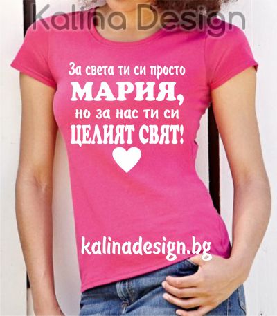 Тениска с надпис  За света ти си просто МАРИЯ, но за нас ти си целият свят