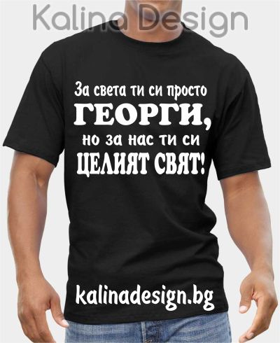 Тениска За света ти си просто ГЕОРГИ, но за нас ти си целият свят!