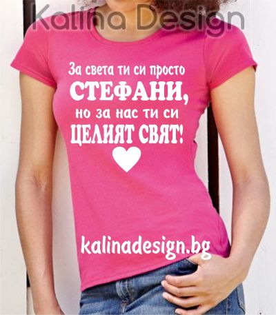 Тениска с надпис  За света ти си просто СТЕФАНИ, но за нас ти си целият свят