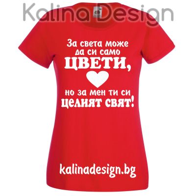 Тениска За света може да си само ЦВЕТИ, но за мен ти си целият  свят!