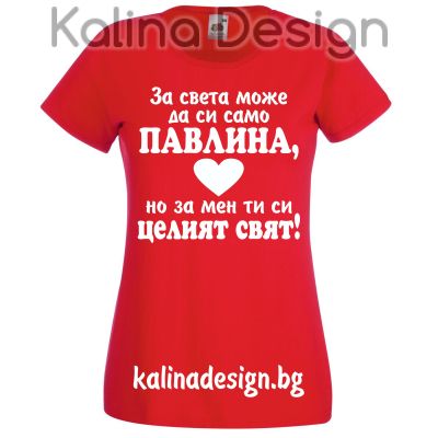 Тениска За света може да си само ПАВЛИНА, но за мен ти си целият  свят!