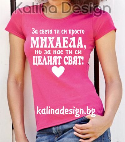 Тениска с надпис  За света ти си просто МИХАЕЛА, но за нас ти си целият свят
