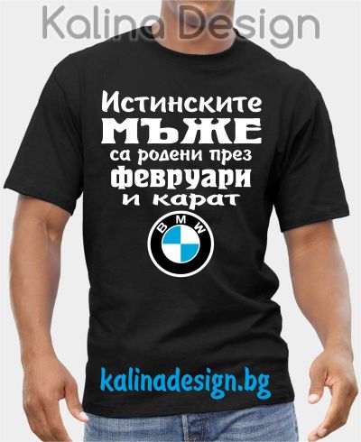 Тениска  Истинските мъже са родени през ФЕВРУАРИ и карат  БМВ BMW
